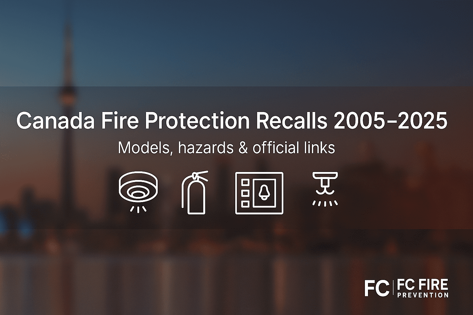 Toronto skyline at dusk with CN Tower silhouette, overlay text reading "Canada Fire Protection Recalls 2005–2025 – Models, hazards & official links", with fire safety icons and FC Fire Prevention logo.